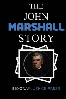 The John Marshall Story : The Life and Legacy of America's Greatest Chief Justice by Biografluence Press - Paperback