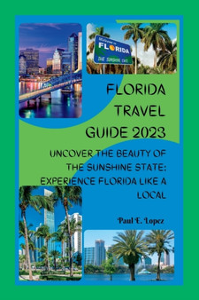 Florida Travel Guide 2023 : Uncover the Beauty of the Sunshine State: Experience Florida Like a Local by Paul E Lopez - Paperback Florida Travel Guide 2023 : Uncover the Beauty of the Sunshine State: Experience Florida Like a Local by Paul E Lopez - Paperback