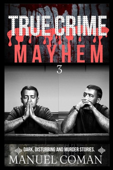 True Crime Mayhem Episodes 3 : Dark, Disturbing and Murder stories. : 3 by Manuel Coman - Paperback