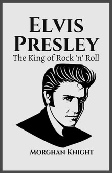 Elvis Presley : The King of Rock 'n' Roll by Morghan Knight - Paperback