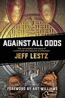 Against All Odds : The remarkable true story of a street kid who became a millionaire: The remarkable true story of a street kid who became a millionaire by Jeff Lestz - Hardback