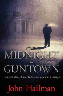 From Midnight to Guntown : True Crime Stories from a Federal Prosecutor in Mississippi by John Hailman - Paperback