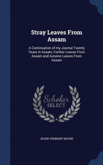 Stray Leaves from Assam : A Continuation of My Journal Twenty Years in Assam, Further Leaves from Assam and Autumn Leaves from Assam by Jessie Fremont Moore - Hardback