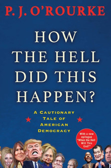 How the Hell Did This Happen? : A Cautionary Tale of American Democracy by P.J. O'Rourke - Paperback