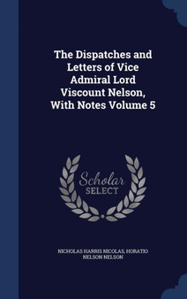 The Dispatches and Letters of Vice Admiral Lord Viscount Nelson, With Notes Volume 5 by Nicholas Harris Sir Nicolas - Hardback