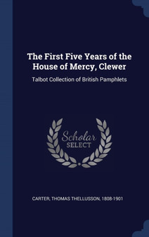 The First Five Years of the House of Mercy, Clewer : Talbot Collection of British Pamphlets by Thomas Thellusson Carter - Hardback