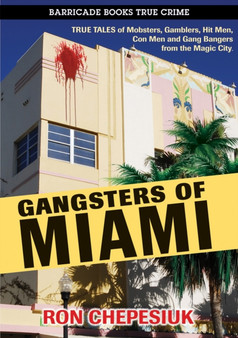 Gangsters Of Miami : True Tales of Mobsters, Gamblers, Hit Men, Con Men and Gang Busters from the Magic City by Ron Chepesiuk - Paperback