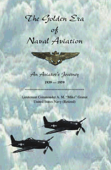 The Golden Era of Naval Aviation : An Aviator's Journey, 1939-1959 by A.M. Granat - Paperback