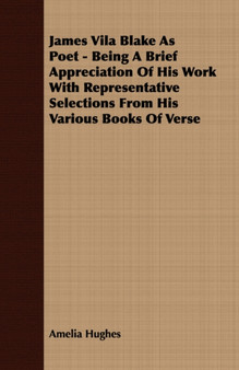 James Vila Blake As Poet - Being A Brief Appreciation Of His Work With Representative Selections From His Various Books Of Verse by Amelia Hughes - Paperback