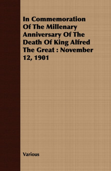 In Commemoration Of The Millenary Anniversary Of The Death Of King Alfred The Great : November 12, 1901 by Various - Paperback