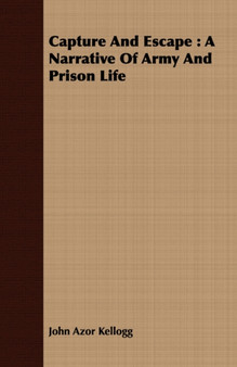 Capture And Escape : A Narrative Of Army And Prison Life by John Azor Kellogg - Paperback