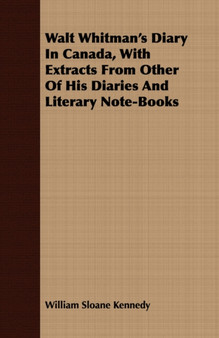 Walt Whitman's Diary In Canada, With Extracts From Other Of His Diaries And Literary Note-Books by William Sloane Kennedy - Paperback