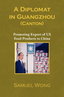 A Diplomat in Guangzhou (Canton) : Promoting Export of Us Food Products to China by Samuel Wong - Paperback