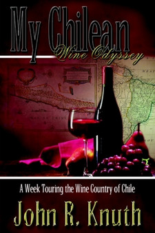 My Chilean Wine Odyssey: A Week Touring the Wine Country of Chile by John R. Knuth - Hardback