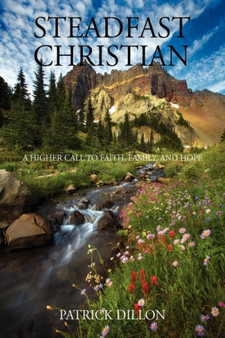 Steadfast Christian : A Higher Call to Faith, Family and Hope by Patrick Dillon - Paperback