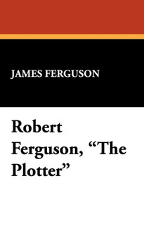 Robert Ferguson, the Plotter by Prof James Ferguson - Hardback