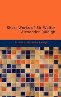Short Works of Sir Walter Alexander Raleigh by Walter Alexander Raleigh - Paperback