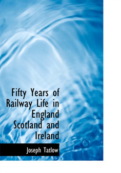 Fifty Years of Railway Life in England Scotland and Ireland by Joseph Tatlow - Paperback
