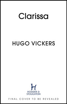 CLARISSA : Muse to Power, The Untold Story of Clarissa Eden, Countess of Avon by Hugo Vickers - Hardback