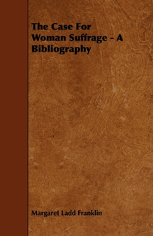 The Case For Woman Suffrage - A Bibliography by Margaret Ladd Franklin - Paperback