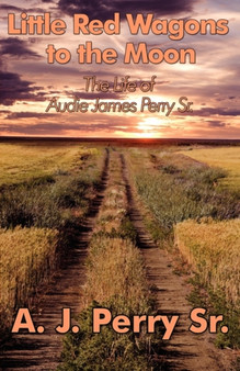Little Red Wagons to the Moon : The Life of Audie James Perry Sr. by A J Perry Sr - Paperback