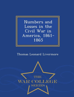 Numbers and Losses in the Civil War in America, 1861-1865 - War College Series by Thomas Leonard Livermore - Paperback