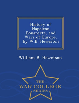 History of Napoleon Bonaparte, and Wars of Europe, by W.B. Heweston - War College Series by William B Hewetson - Paperback