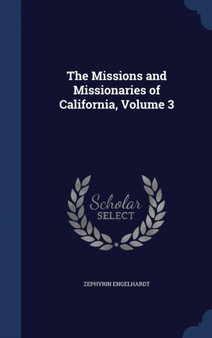 The Missions and Missionaries of California, Volume 3 by Zephyrin Engelhardt - Hardback
