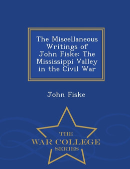 The Miscellaneous Writings of John Fiske : The Mississippi Valley in the Civil War - War College Series by John Fiske - Paperback The Miscellaneous Writings of John Fiske : The Mississippi Valley in the Civil War - War College Series by John Fiske - Paperback