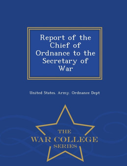 Report of the Chief of Ordnance to the Secretary of War - War College Series by United States Army Ordnance Dept - Paperback