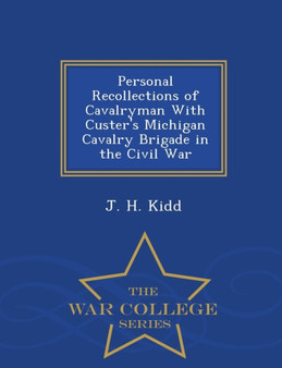 Personal Recollections of Cavalryman with Custer's Michigan Cavalry Brigade in the Civil War - War College Series by J H Kidd - Paperback