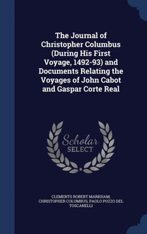 The Journal of Christopher Columbus (During His First Voyage, 1492-93) and Documents Relating the Voyages of John Cabot and Gaspar Corte Real by Clements Robert Markham - Hardback