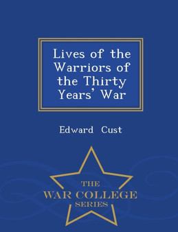 Lives of the Warriors of the Thirty Years' War - War College Series by Edward Cust - Paperback