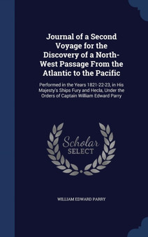 Journal of a Second Voyage for the Discovery of a North-West Passage From the Atlantic to the Pacific : Performed in the Years 1821-22-23, in His Majesty's Ships Fury and Hecla, Under the Orders of Ca by William Edward Parry - Hardback