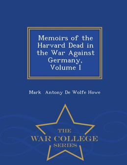 Memoirs of the Harvard Dead in the War Against Germany, Volume I - War College Series by Mark Antony De Wolfe Howe - Paperback