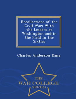 Recollections of the Civil War : With the Leaders at Washington and in the Field in the Sixties - War College Series by Charles Anderson Dana - Paperback