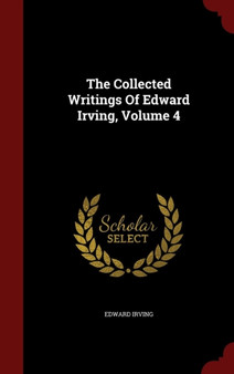 The Collected Writings Of Edward Irving, Volume 4 by Edward Irving - Hardback