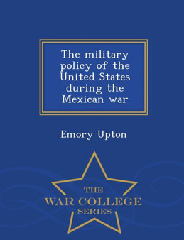 The Military Policy of the United States During the Mexican War - War College Series by Emory Upton - Paperback