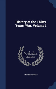 History of the Thirty Years' War, Volume 1 by Antonin Gindely - Hardback