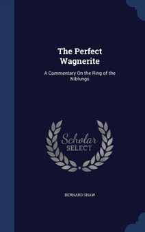 The Perfect Wagnerite : A Commentary On the Ring of the Niblungs by Bernard Shaw - Hardback