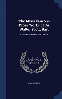 The Miscellaneous Prose Works of Sir Walter Scott, Bart : Chivalry, Romance, the Drama by Sir Walter Scott - Hardback