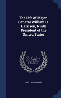 The Life of Major-General William H. Harrison, Ninth President of the United States by Henry Montgomery - Hardback