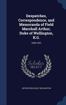 Despatches, Correspondence, and Memoranda of Field Marshall Arthur, Duke of Wellington, K.G. : 1830-1831 by Arthur Wellesley Wellington - Hardback
