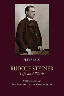 Rudolf Steiner, Life and Work : 1923: The Burning of the Goetheanum : 6 by Peter Selg - Hardback