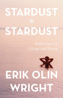 Stardust to Stardust: Reflections on Living and Dying by Erik Olin Wright - Hardback