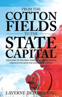 From the Cotton Fields to the State Capital : The Story of the First African American Female Firefighter from the State of Mississippi by Laverne Deloris Sing - Paperback
