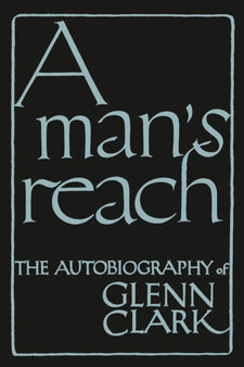 A Man's Reach : The Autobiography of Glenn Clark by Glenn Clark - Paperback