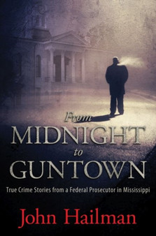 From Midnight to Guntown : True Crime Stories from a Federal Prosecutor in Mississippi by John Hailman - Hardback
