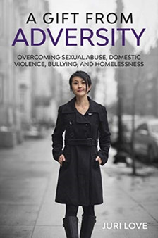 A Gift from Adversity : Overcoming Sexual Abuse, Domestic Violence, Bullying, and Homelessness by Juri Love - Paperback