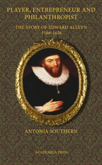 Player, Entrepreneur and Philanthropist : The Story of Edward Alleyn, 1566-1626 by Antonia Southern - Hardback